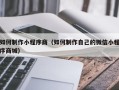 汉川如何制作小程序商（如何制作自己的微信小程序商城）