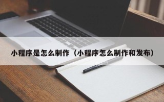 汉川小程序是怎么制作（小程序怎么制作和发布）